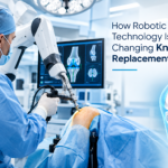 How Robotic Technology Is Changing Knee Replacement Surgery
